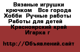 Вязаные игрушки крючком - Все города Хобби. Ручные работы » Работы для детей   . Красноярский край,Игарка г.